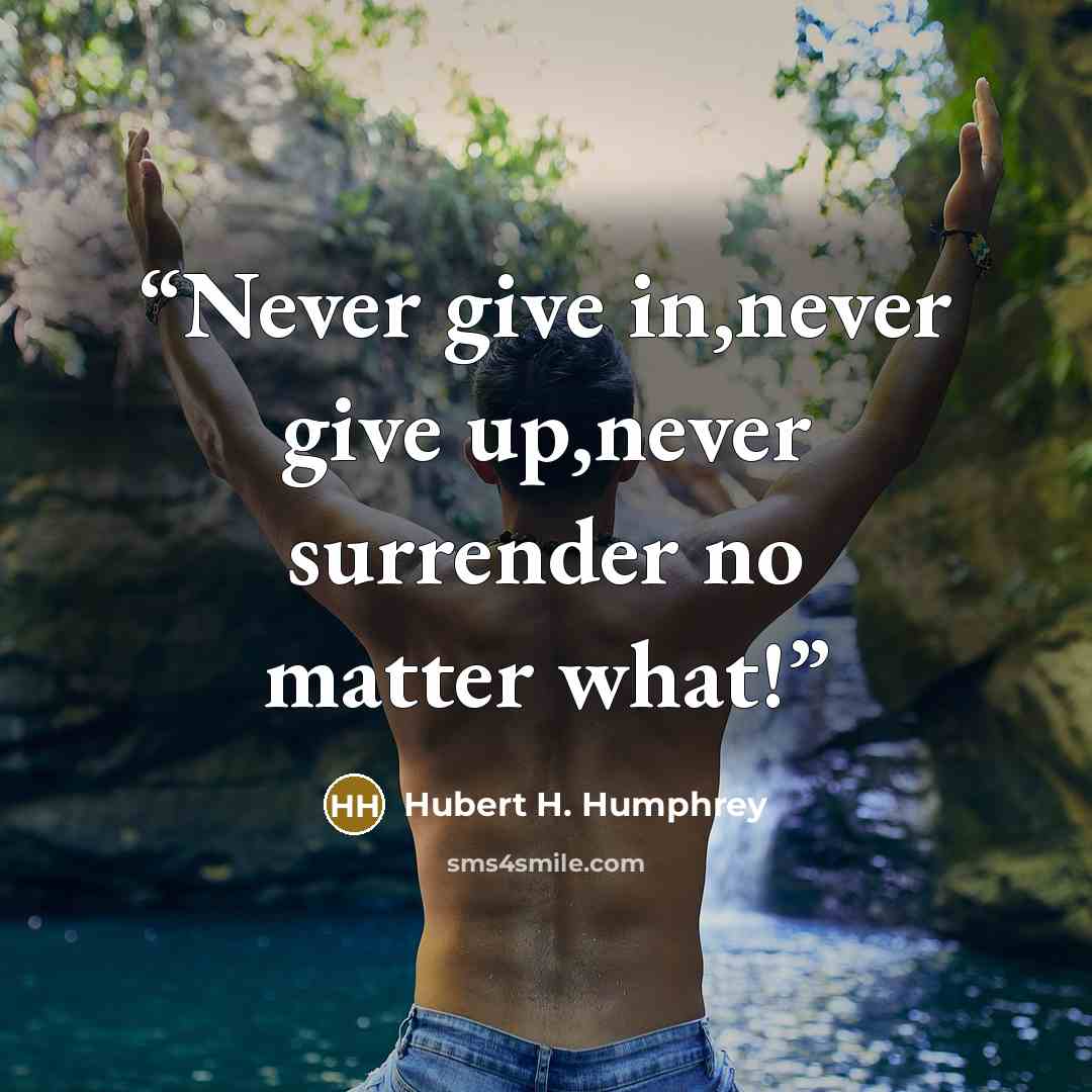 “Never give in,never give up,never surrender no matter what!” quote by Hubert H. Humphrey