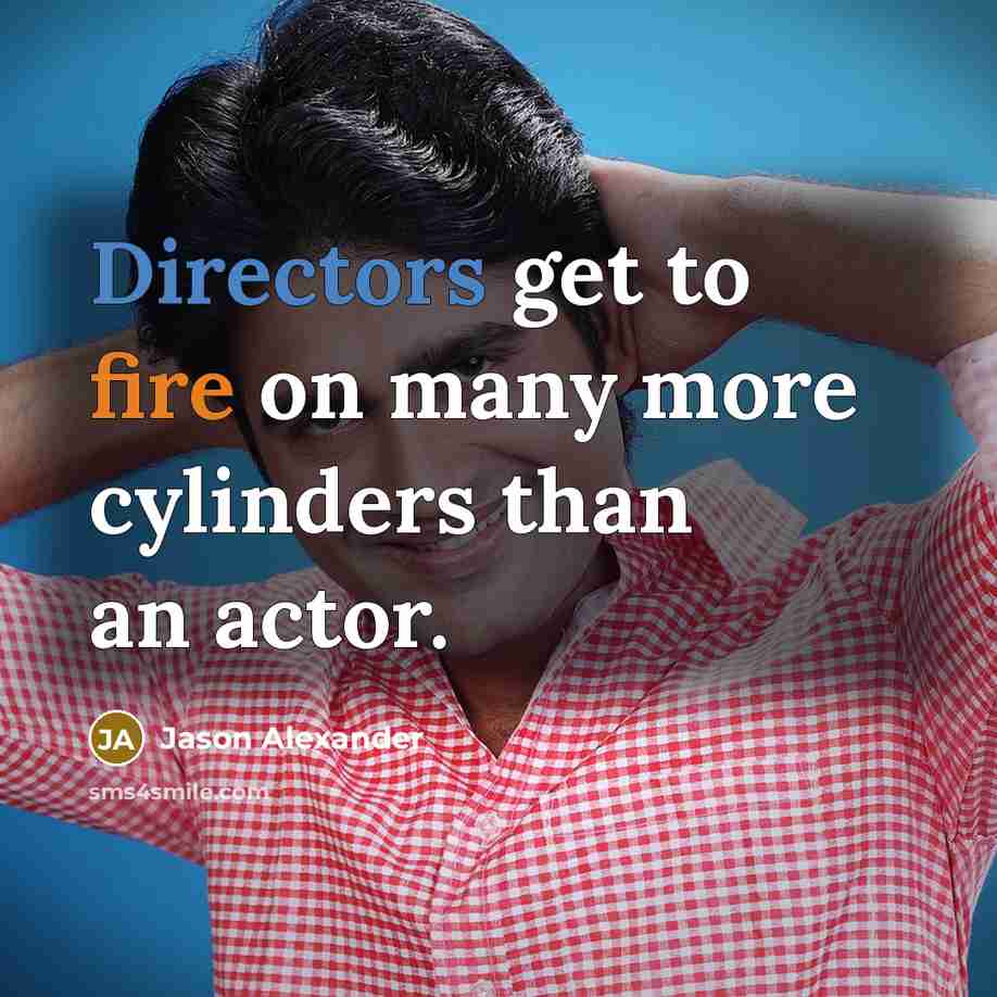 “Directors get to fire on many more cylinders than an actor.” quote by Jason Alexander