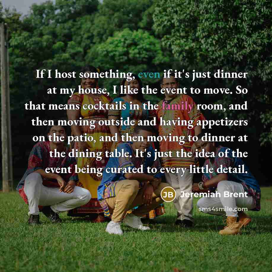“If I host something, even if it's just dinner at my house, I like the event to move. So that means cocktails in the family room, and then moving outside and having appetizers on the patio, and then moving to dinner at the dining table. It's just the idea of the event being curated to every little…” quote by Jeremiah Brent