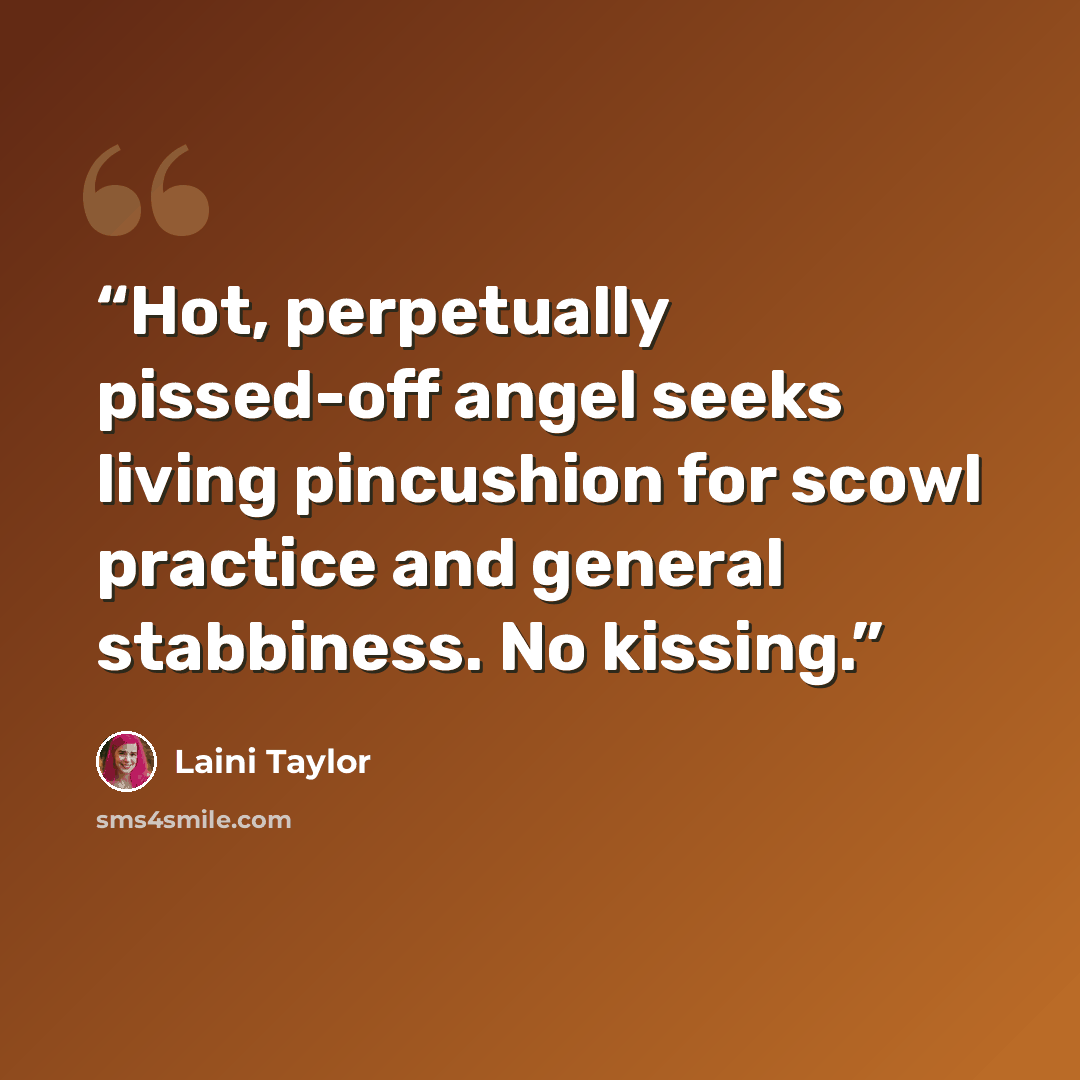“Hot, perpetually pissed-off angel seeks living pincushion for scowl practice and general stabbiness. No kissing.” quote by Laini Taylor