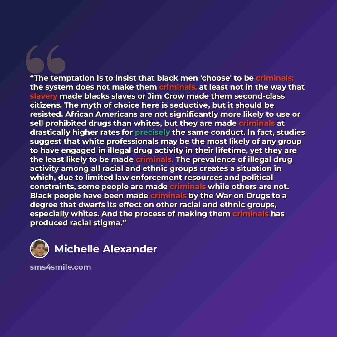 “The temptation is to insist that black men 'choose' to be criminals; the system does not make them criminals, at least not in the way that slavery made blacks slaves or Jim Crow made them second-class citizens. The myth of choice here is seductive, but it should be resisted. African Americans are…” quote by Michelle Alexander