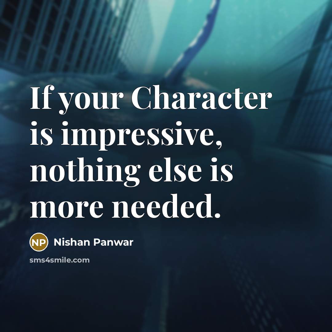 “If your Character is impressive, nothing else is more needed.” quote by Nishan Panwar
