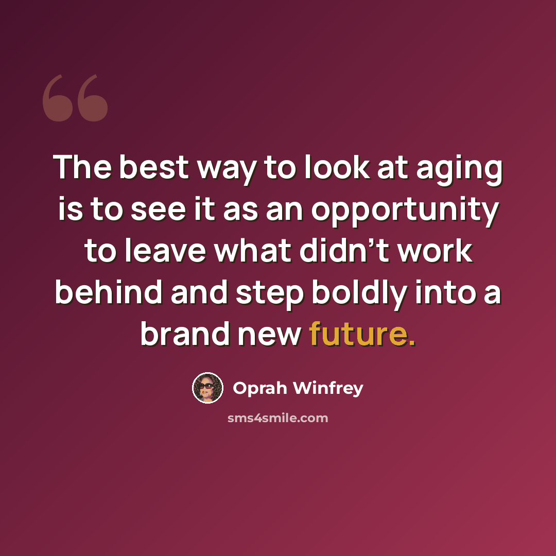 “The best way to look at aging is to see it as an opportunity to leave what didn't work behind and step boldly into a brand new future.” quote by Oprah Winfrey