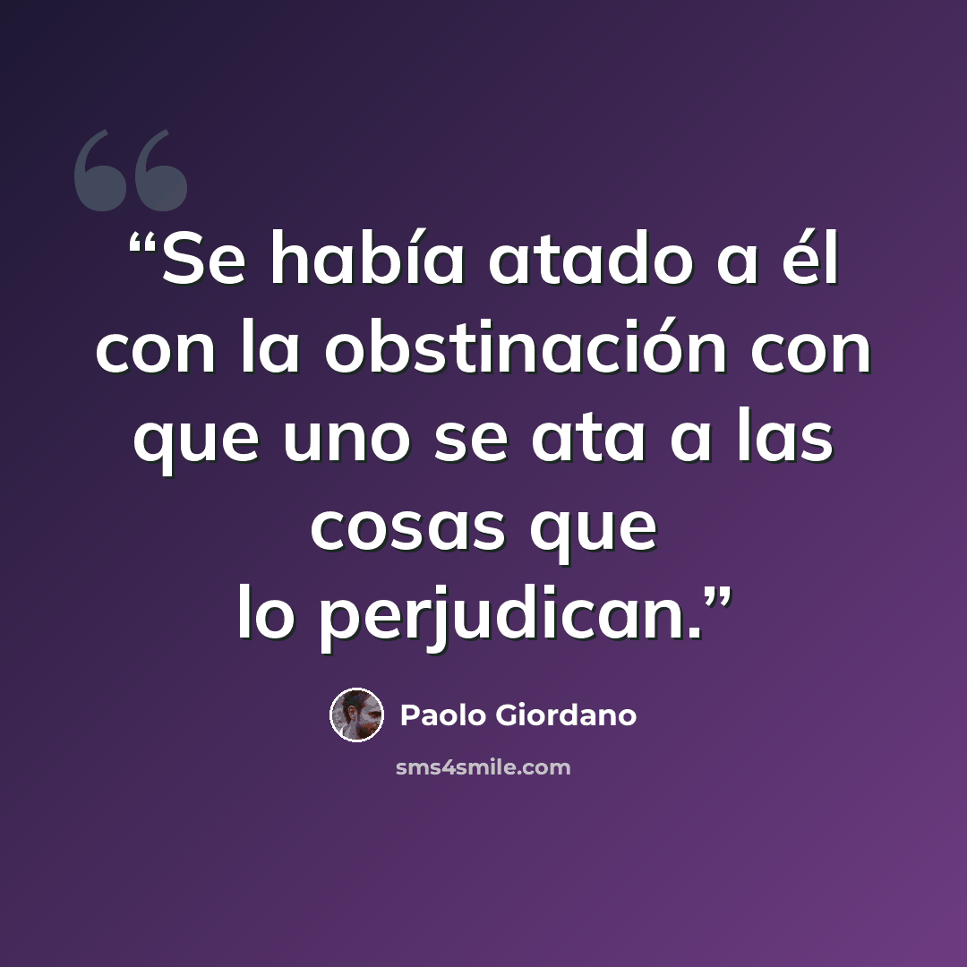 “Se había atado a él con la obstinación con que uno se ata a las cosas que lo perjudican.” quote by Paolo Giordano
