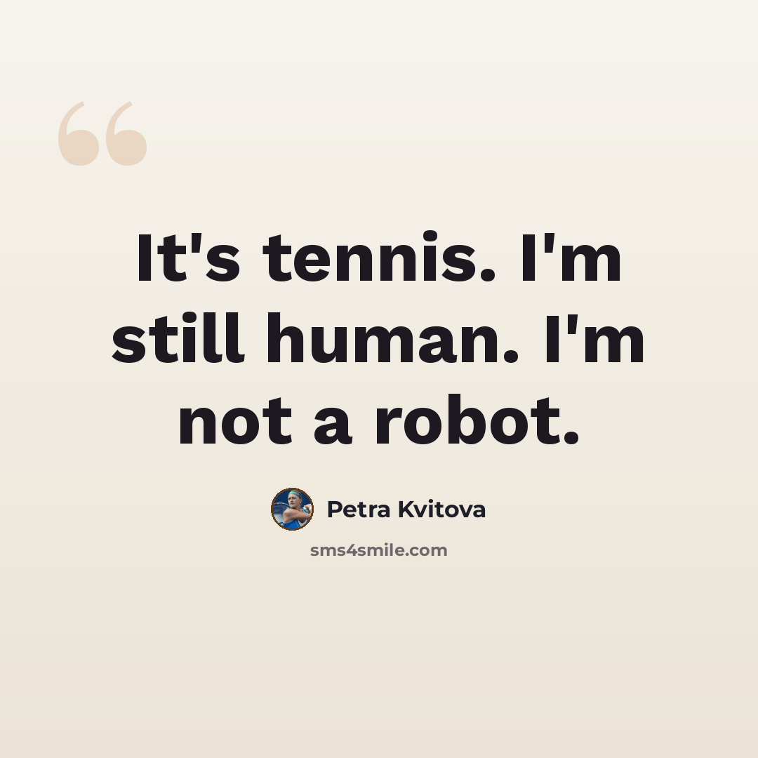 “It's tennis. I'm still human. I'm not a robot.” quote by Petra Kvitova