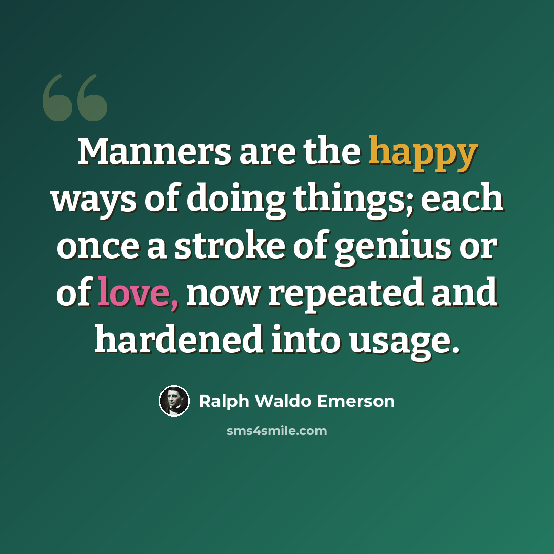 “Manners are the happy ways of doing things; each once a stroke of genius or of love, now repeated and hardened into usage.” quote by Ralph Waldo Emerson