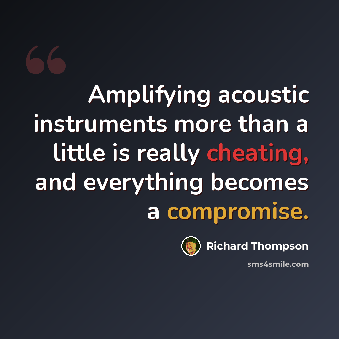 “Amplifying acoustic instruments more than a little is really cheating, and everything becomes a compromise.” quote by Richard Thompson