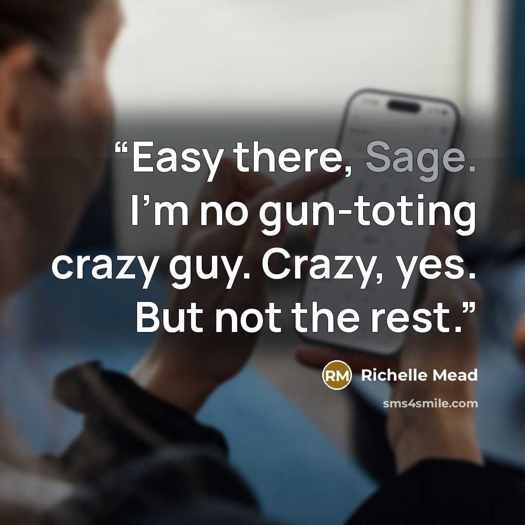 “Easy there, Sage. I’m no gun-toting crazy guy. Crazy, yes. But not the rest.” quote by Richelle Mead