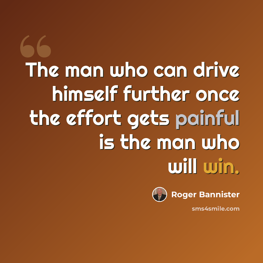 “The man who can drive himself further once the effort gets painful is the man who will win.” quote by Roger Bannister