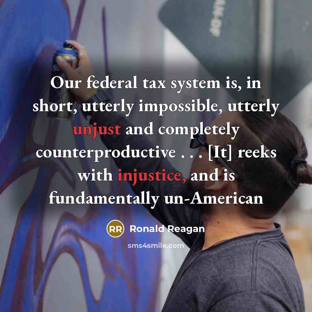 “Our federal tax system is, in short, utterly impossible, utterly unjust and completely counterproductive . . . [It] reeks with injustice, and is fundamentally un-American” quote by Ronald Reagan