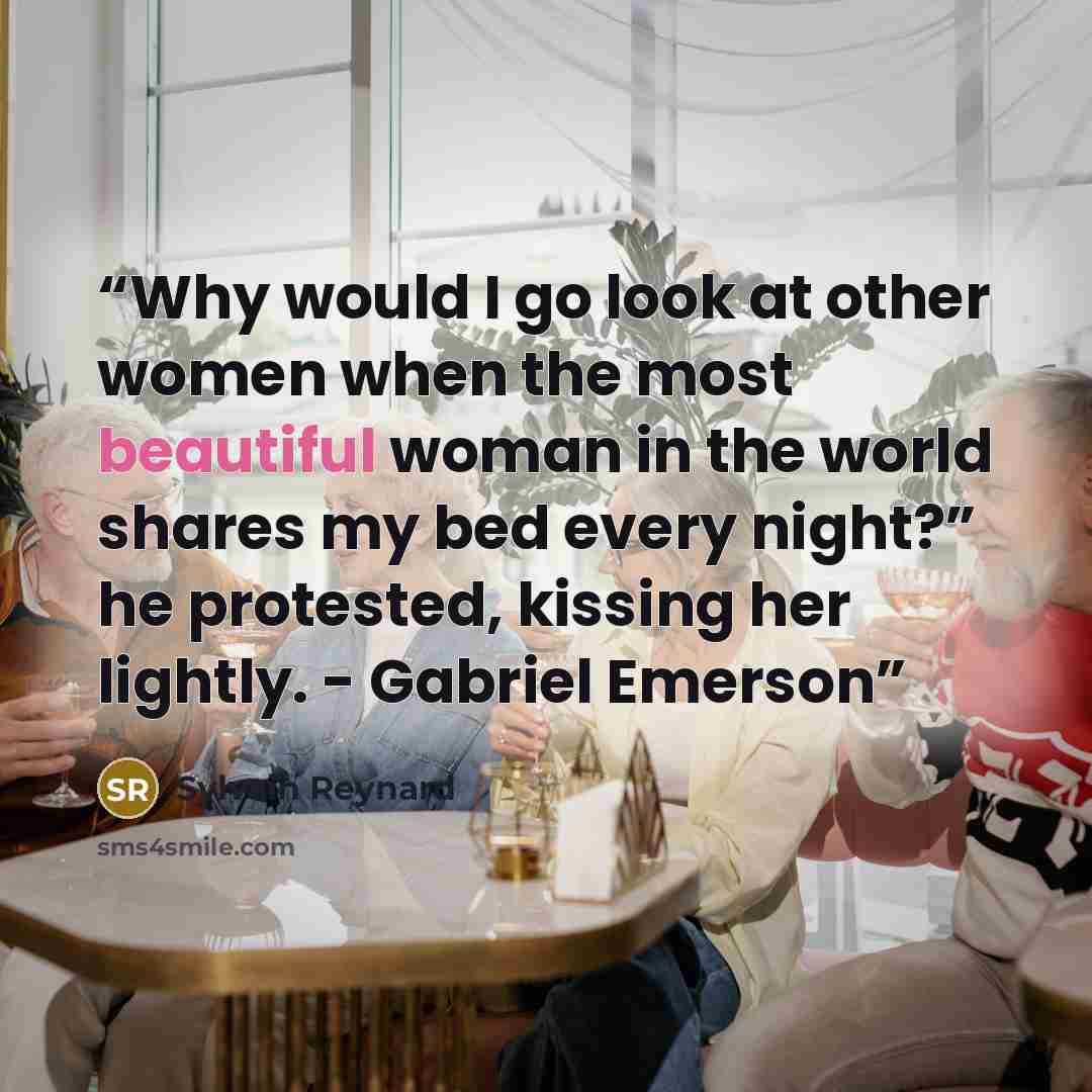 “Why would I go look at other women when the most beautiful woman in the world shares my bed every night?” he protested, kissing her lightly. - Gabriel Emerson” quote by Sylvain Reynard