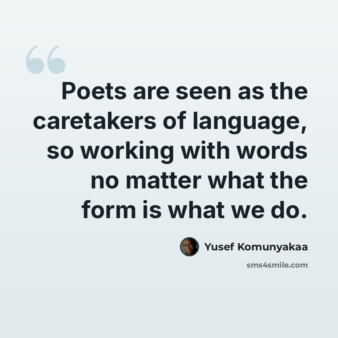“Poets are seen as the caretakers of language, so working with words no matter what the form is what we do.” quote by Yusef Komunyakaa
