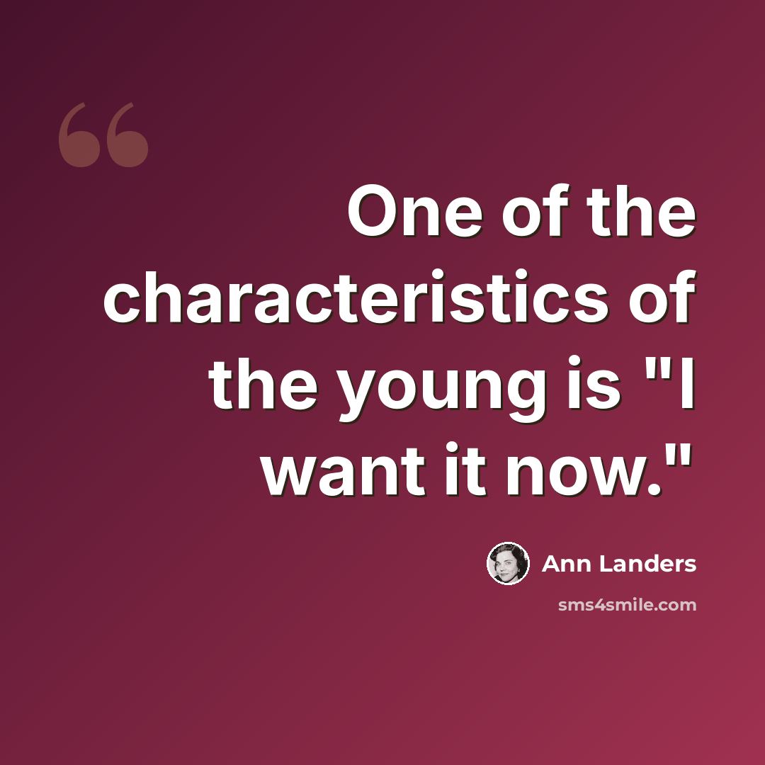 “One of the characteristics of the young is "I want it now."” quote by Ann Landers