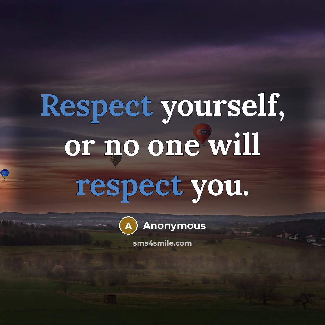 “Respect yourself, or no one will respect you.” quote by Anonymous