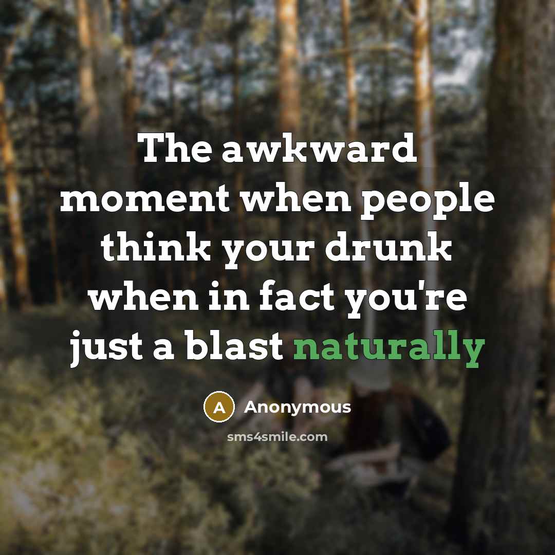 “The awkward moment when people think your drunk when in fact you're just a blast naturally” quote by Anonymous