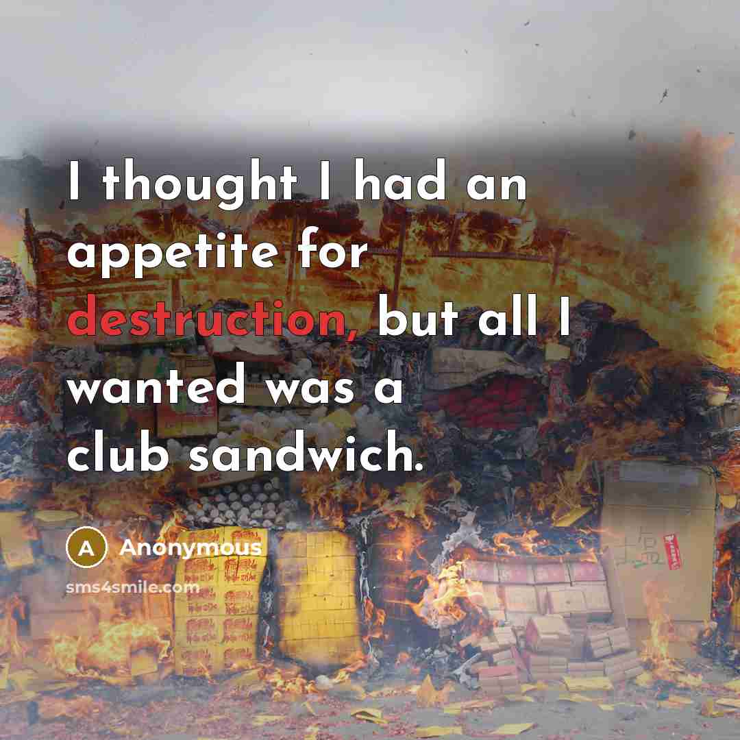 “I thought I had an appetite for destruction, but all I wanted was a club sandwich.” quote by Anonymous