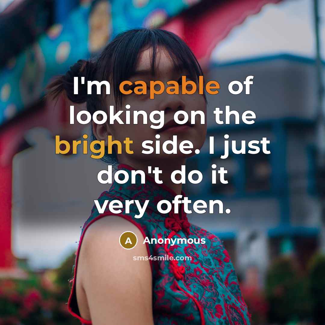 “I'm capable of looking on the bright side. I just don't do it very often.” quote by Anonymous