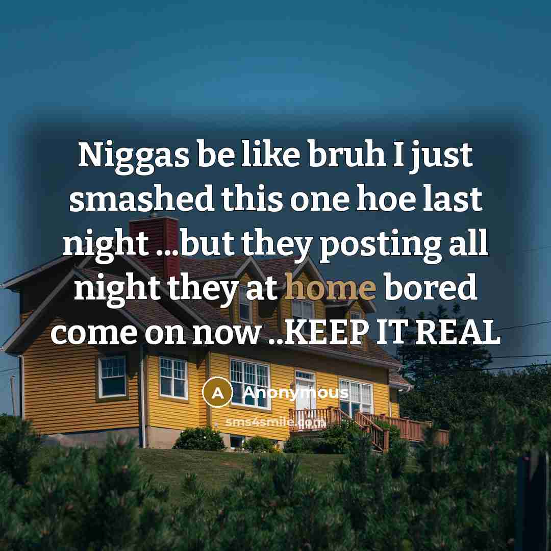 “Niggas be like bruh I just smashed this one hoe last night ...but they posting all night they at home bored come on now ..KEEP IT REAL” quote by Anonymous