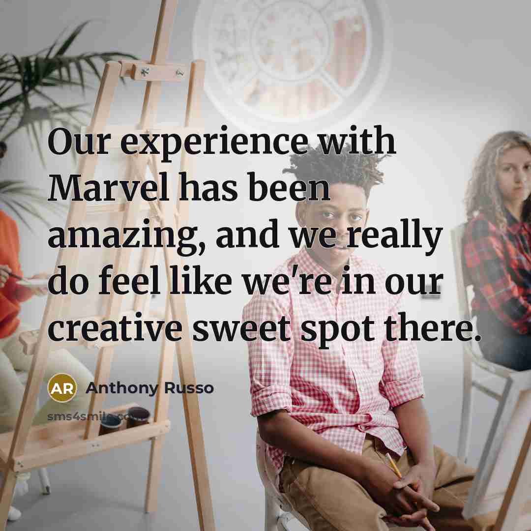 “Our experience with Marvel has been amazing, and we really do feel like we're in our creative sweet spot there.” quote by Anthony Russo