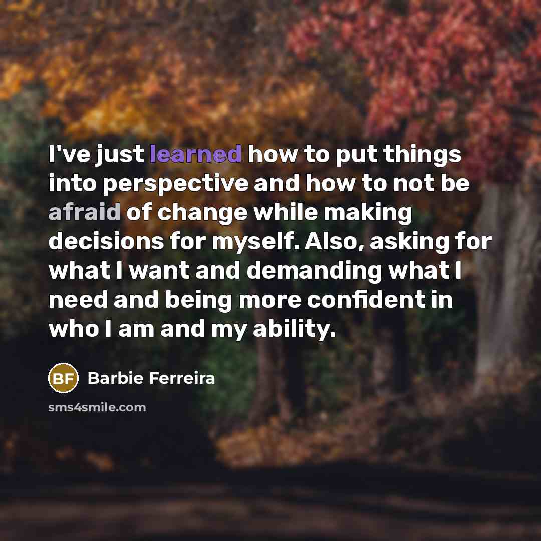 “I've just learned how to put things into perspective and how to not be afraid of change while making decisions for myself. Also, asking for what I want and demanding what I need and being more confident in who I am and my ability.” quote by Barbie Ferreira
