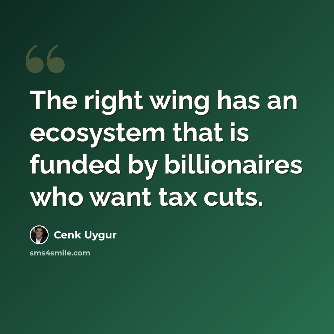 “The right wing has an ecosystem that is funded by billionaires who want tax cuts.” quote by Cenk Uygur