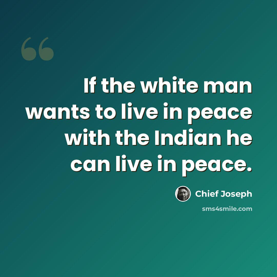“If the white man wants to live in peace with the Indian he can live in peace.” quote by Chief Joseph