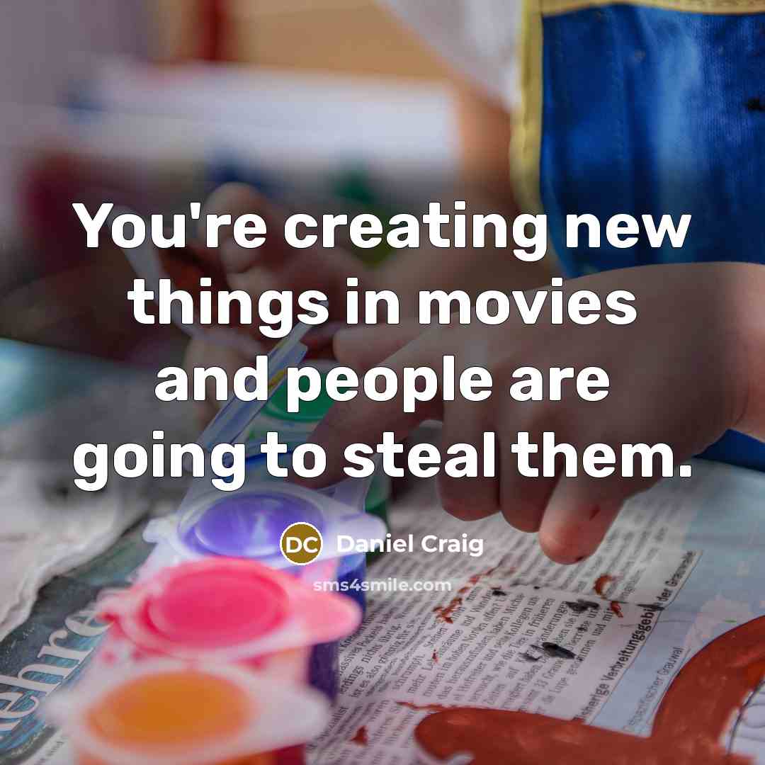 “You're creating new things in movies and people are going to steal them.” quote by Daniel Craig