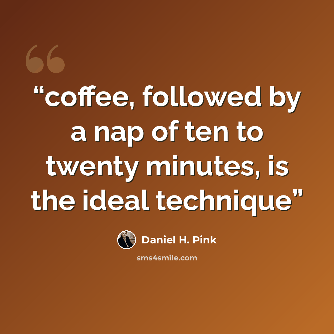 “coffee, followed by a nap of ten to twenty minutes, is the ideal technique” quote by Daniel H. Pink