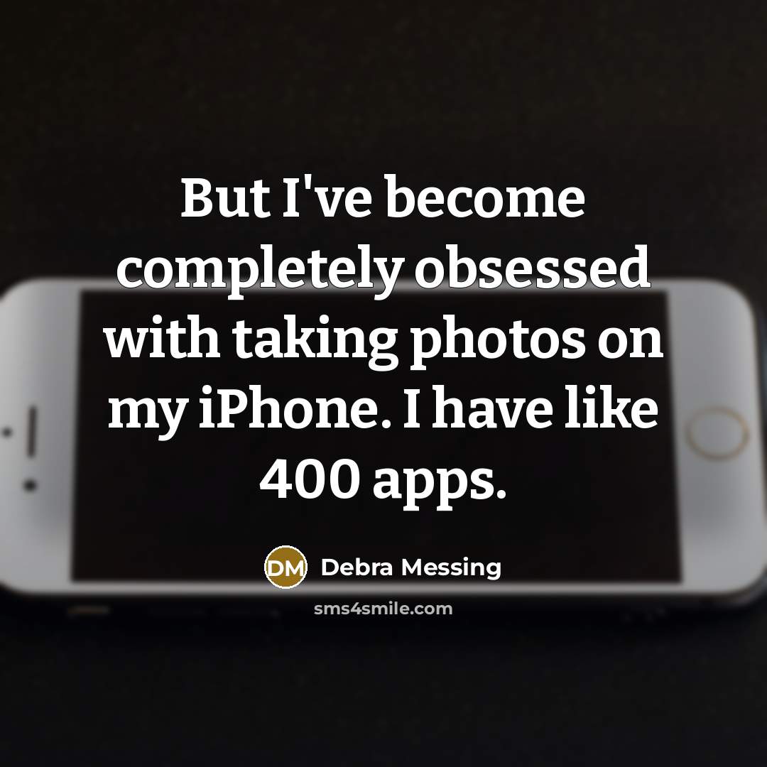 “But I've become completely obsessed with taking photos on my iPhone. I have like 400 apps.” quote by Debra Messing