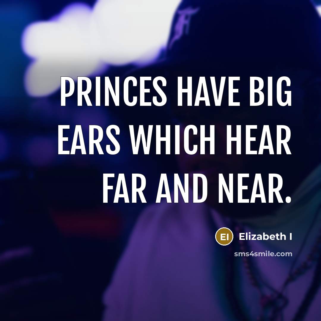 “Princes have big ears which hear far and near.” quote by Elizabeth I