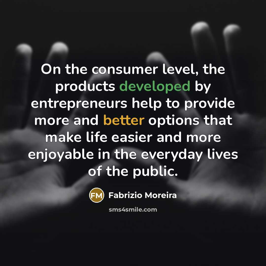 “On the consumer level, the products developed by entrepreneurs help to provide more and better options that make life easier and more enjoyable in the everyday lives of the public.” quote by Fabrizio Moreira