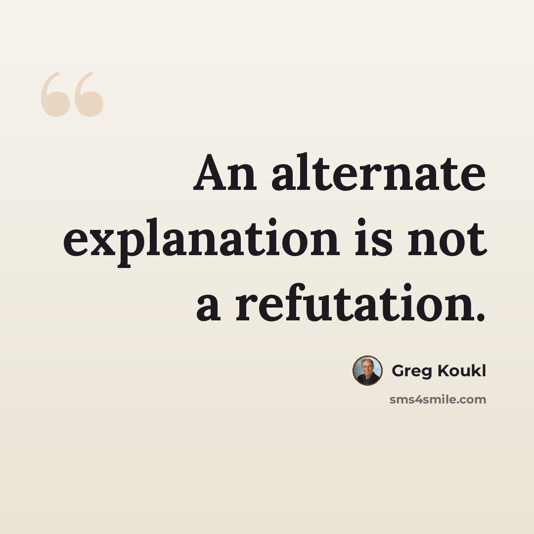 “An alternate explanation is not a refutation.” quote by Greg Koukl