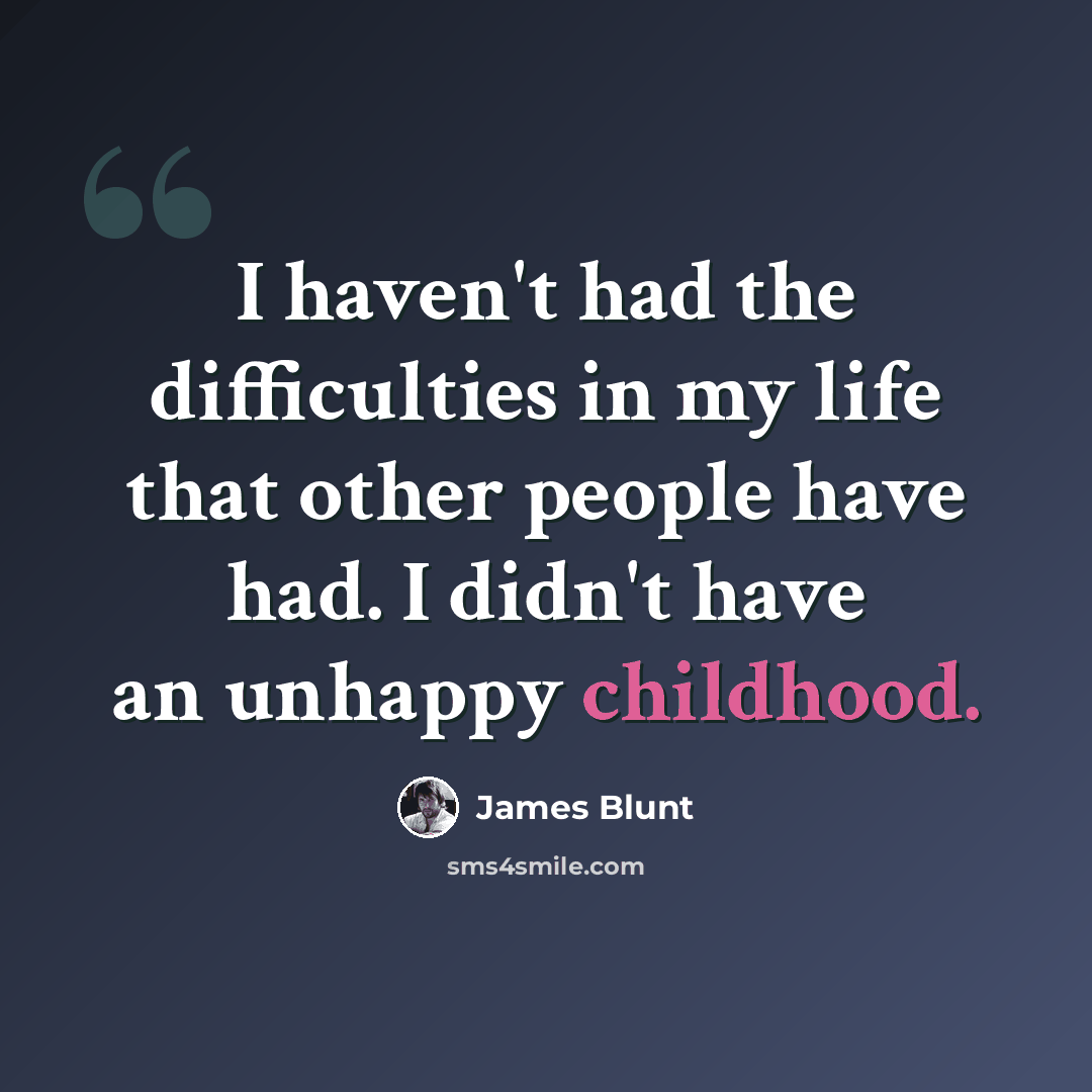 “I haven't had the difficulties in my life that other people have had. I didn't have an unhappy childhood.” quote by James Blunt