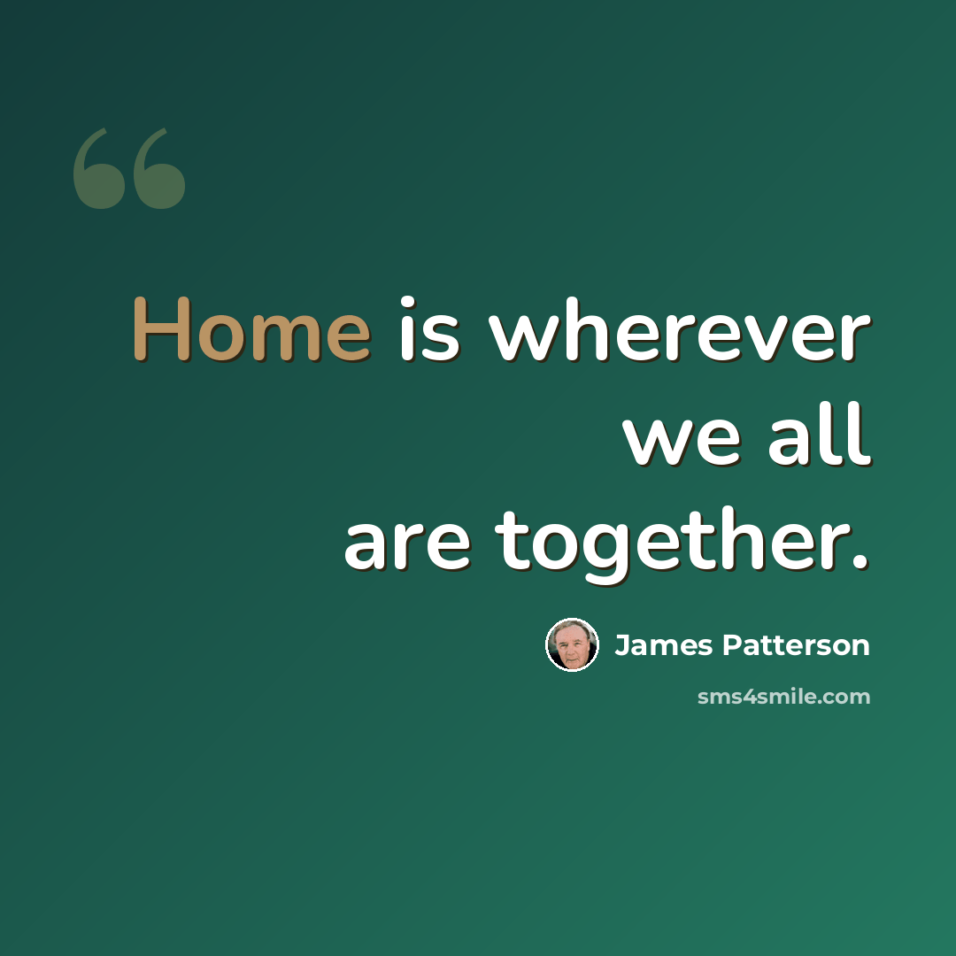 “Home is wherever we all are together.” quote by James Patterson