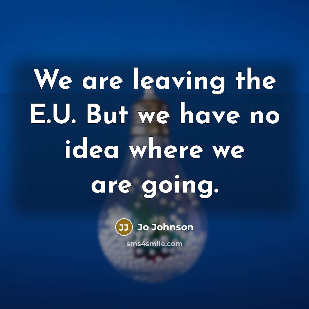 “We are leaving the E.U. But we have no idea where we are going.” quote by Jo Johnson