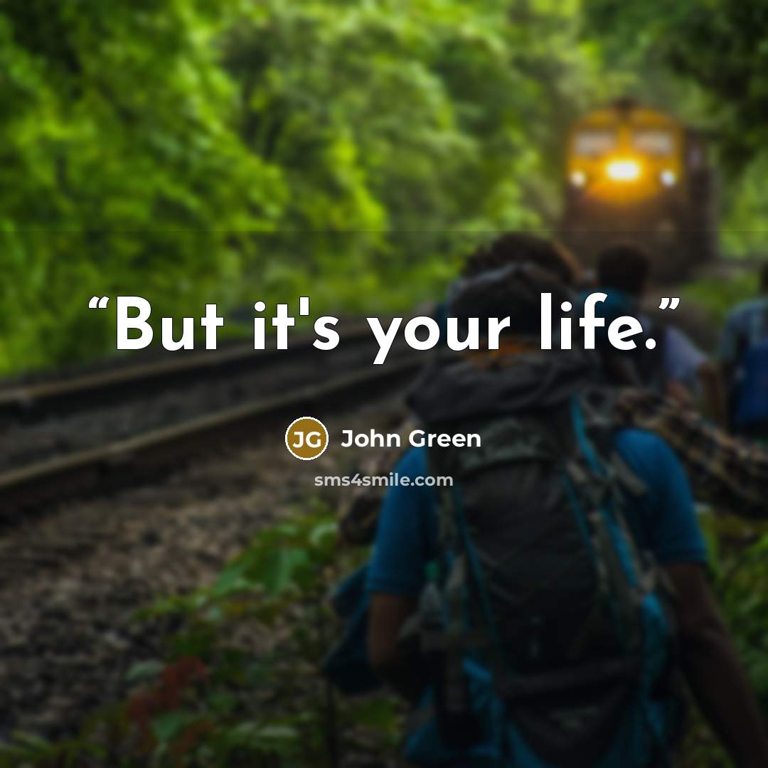 “But it's your life.” quote by John Green