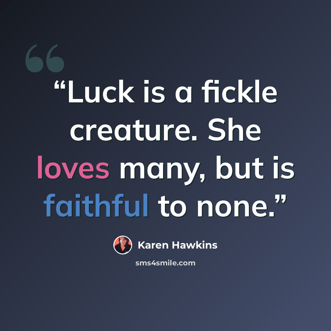 “Luck is a fickle creature. She loves many, but is faithful to none.” quote by Karen Hawkins