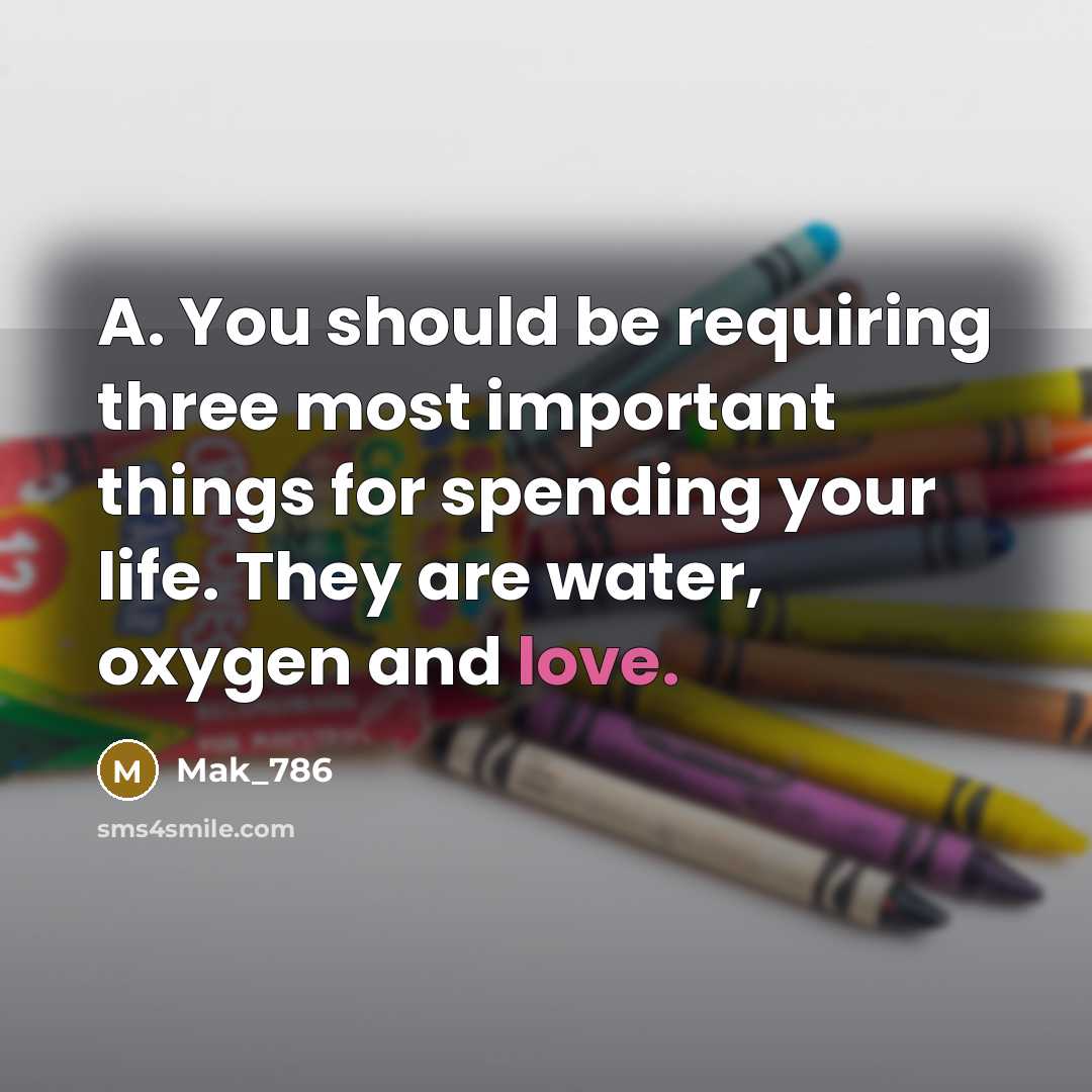 “A. You should be requiring three most important things for spending your life. They are water, oxygen and love.” quote by Mak_786