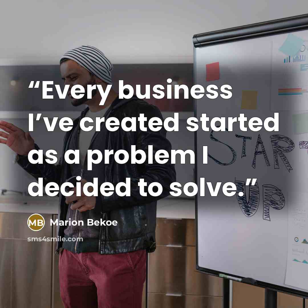 “Every business I’ve created started as a problem I decided to solve.” quote by Marion Bekoe