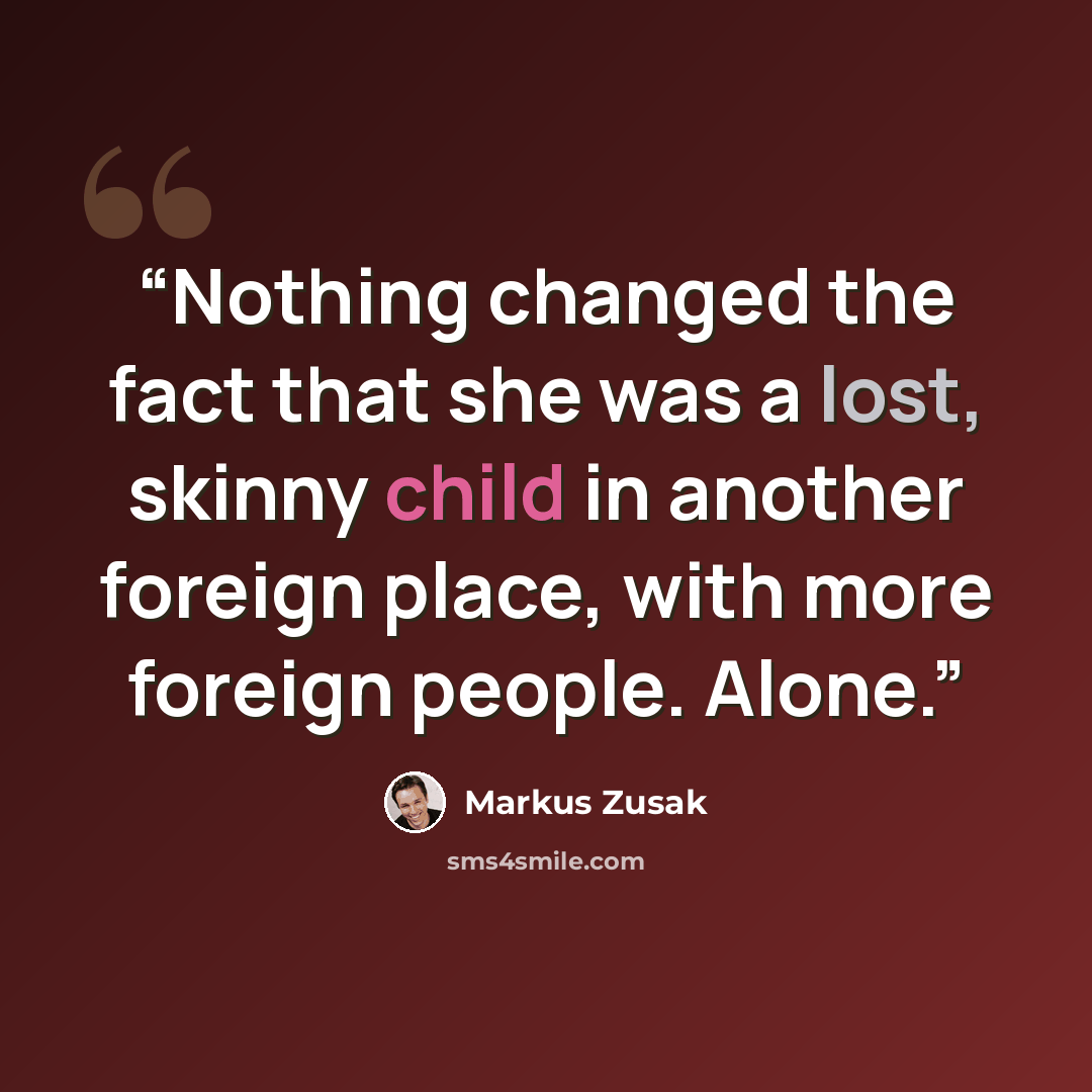 “Nothing changed the fact that she was a lost, skinny child in another foreign place, with more foreign people. Alone.” quote by Markus Zusak
