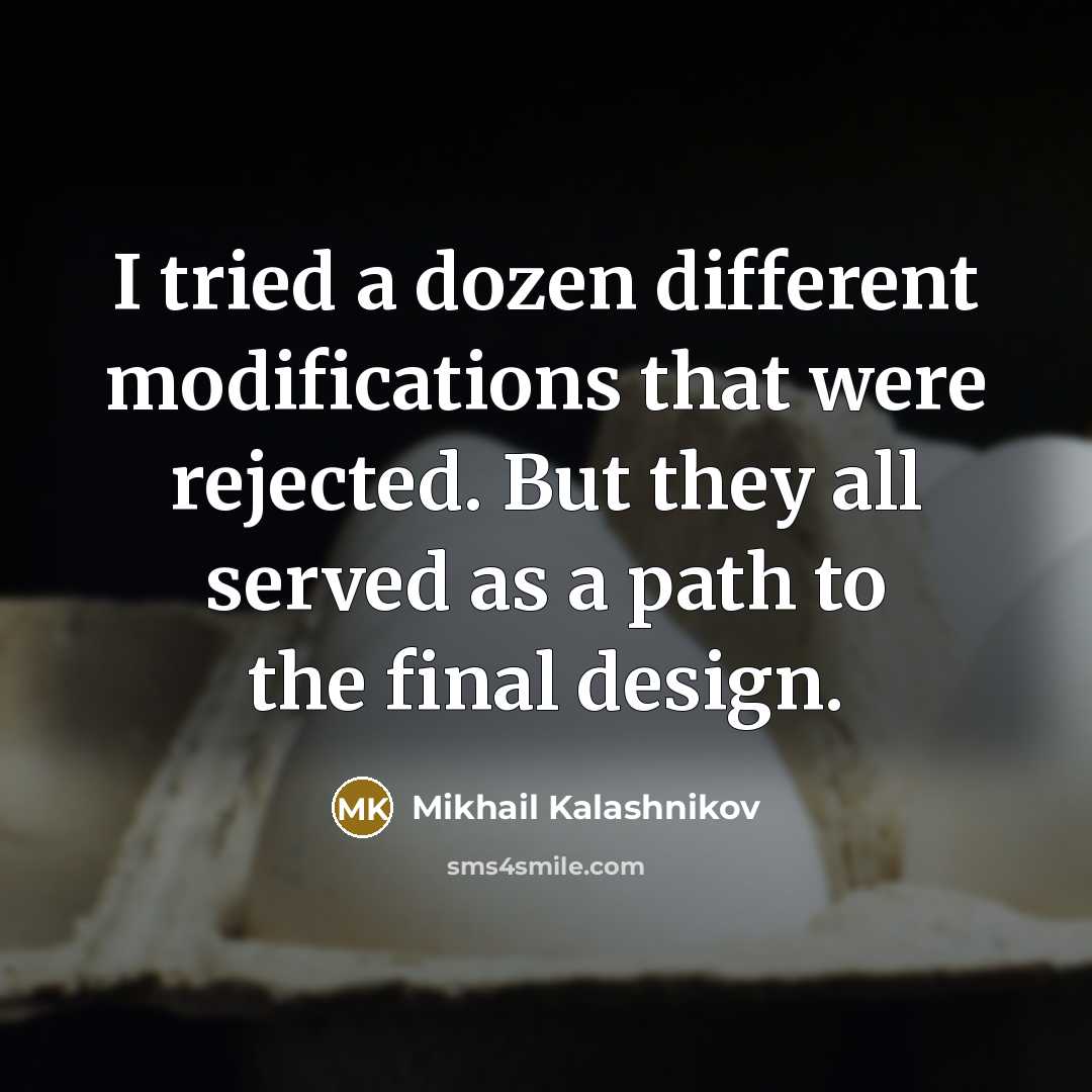 “I tried a dozen different modifications that were rejected. But they all served as a path to the final design.” quote by Mikhail Kalashnikov