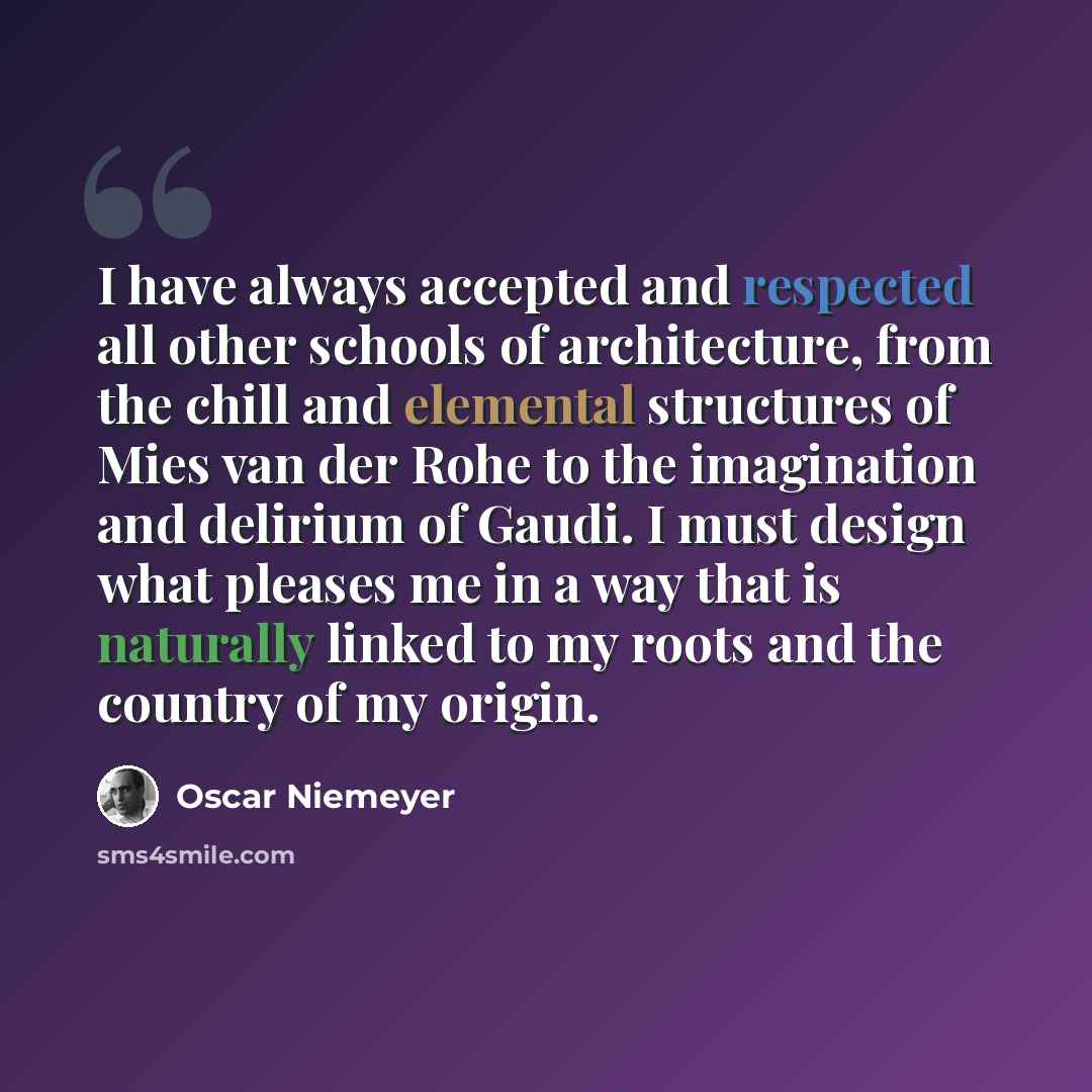“I have always accepted and respected all other schools of architecture, from the chill and elemental structures of Mies van der Rohe to the imagination and delirium of Gaudi. I must design what pleases me in a way that is naturally linked to my roots and the country of my origin.” quote by Oscar Niemeyer