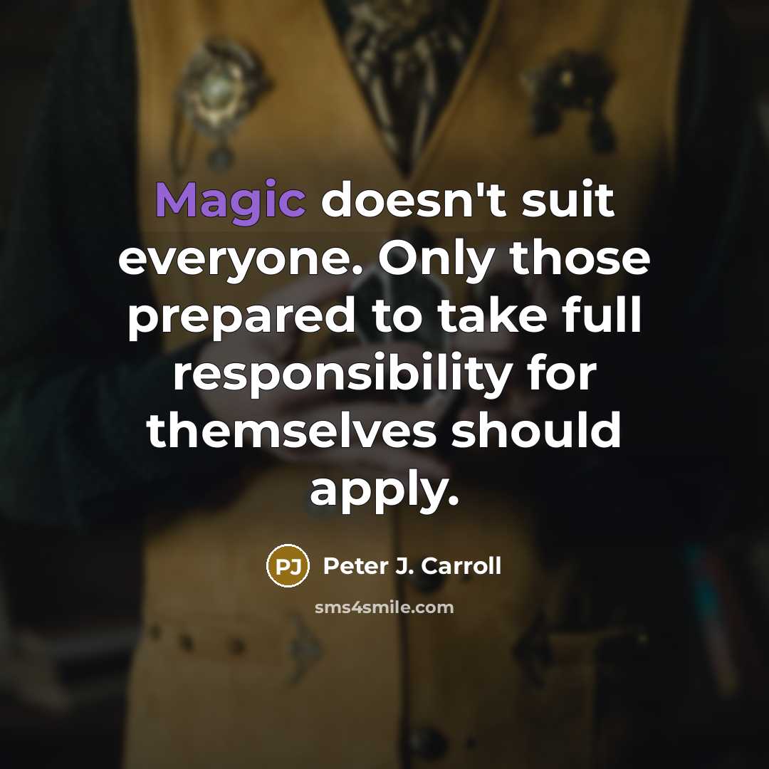 “Magic doesn't suit everyone. Only those prepared to take full responsibility for themselves should apply.” quote by Peter J. Carroll