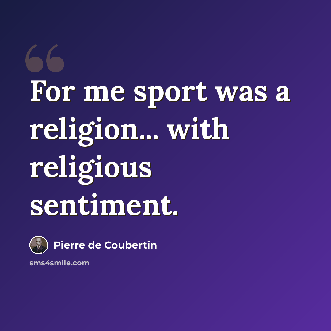 “For me sport was a religion... with religious sentiment.” quote by Pierre de Coubertin
