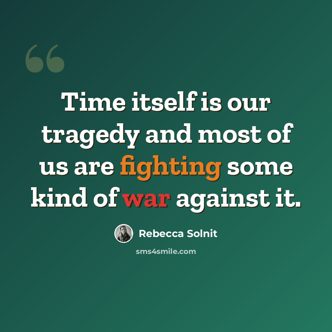 “Time itself is our tragedy and most of us are fighting some kind of war against it.” quote by Rebecca Solnit