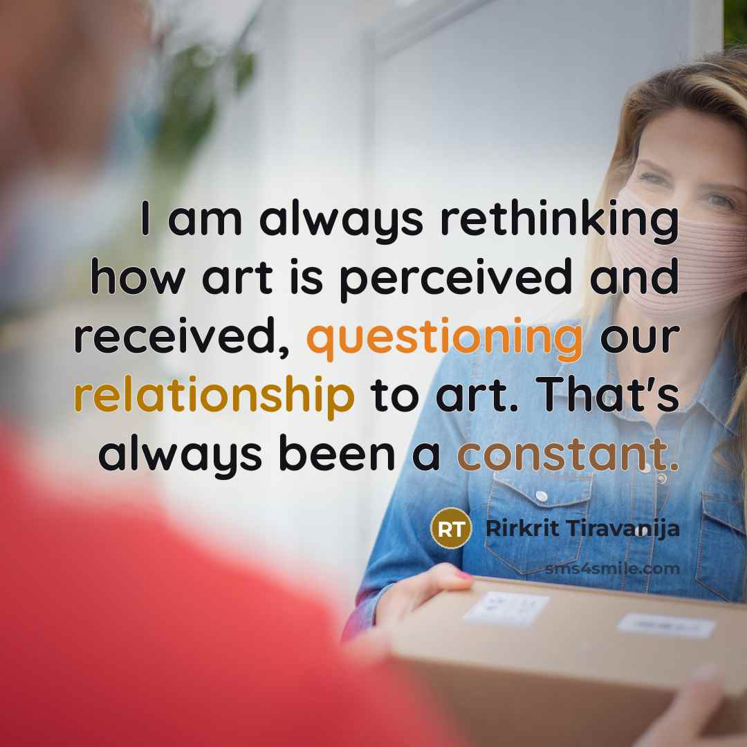 “I am always rethinking how art is perceived and received, questioning our relationship to art. That's always been a constant.” quote by Rirkrit Tiravanija