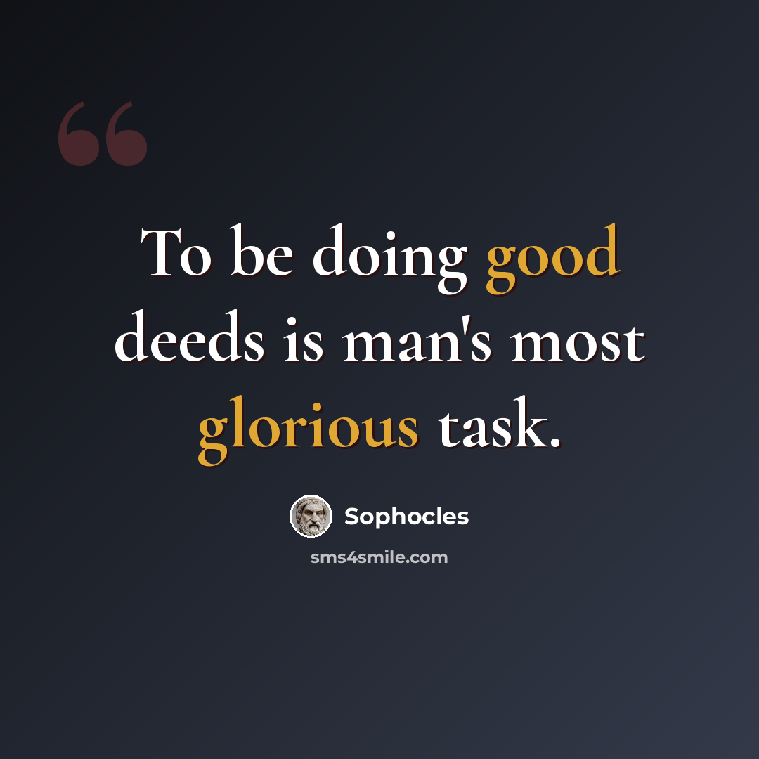 “To be doing good deeds is man's most glorious task.” quote by Sophocles