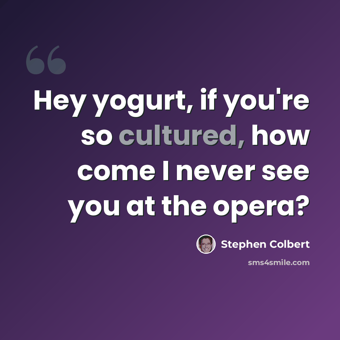 “Hey yogurt, if you're so cultured, how come I never see you at the opera?” quote by Stephen Colbert