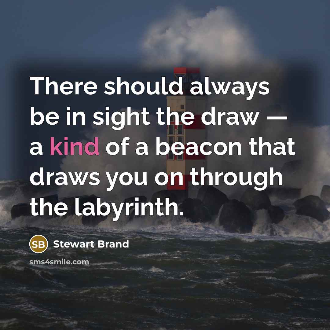“There should always be in sight the draw — a kind of a beacon that draws you on through the labyrinth.” quote by Stewart Brand