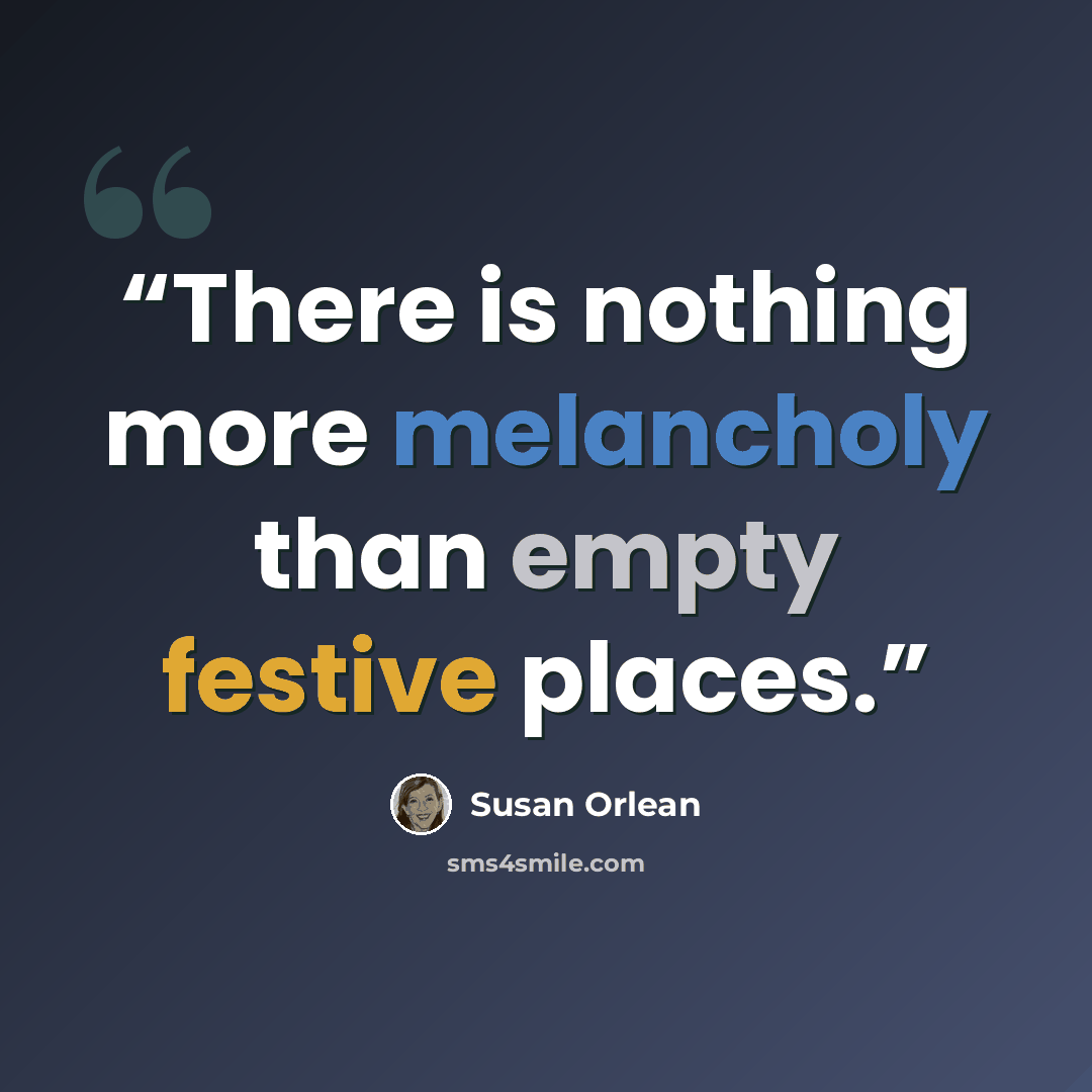 “There is nothing more melancholy than empty festive places.” quote by Susan Orlean